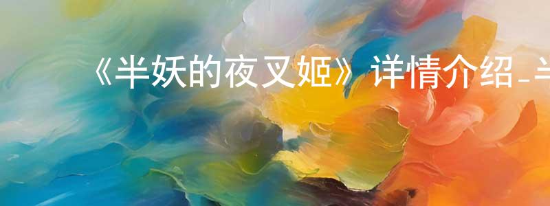 影视迷程兰香的个人博客,《半妖的夜叉姬》详情介绍_半妖的夜叉姬已完结在线观看_半妖的夜叉姬迅雷下载_日漫
